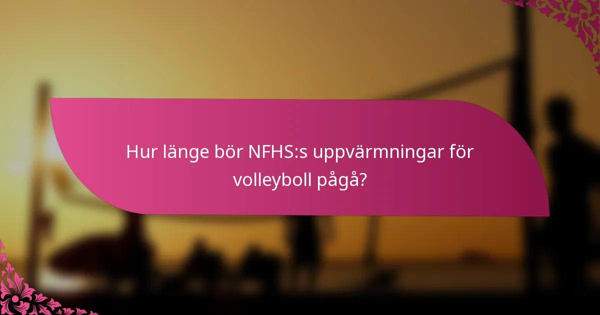 Hur länge bör NFHS:s uppvärmningar för volleyboll pågå?
