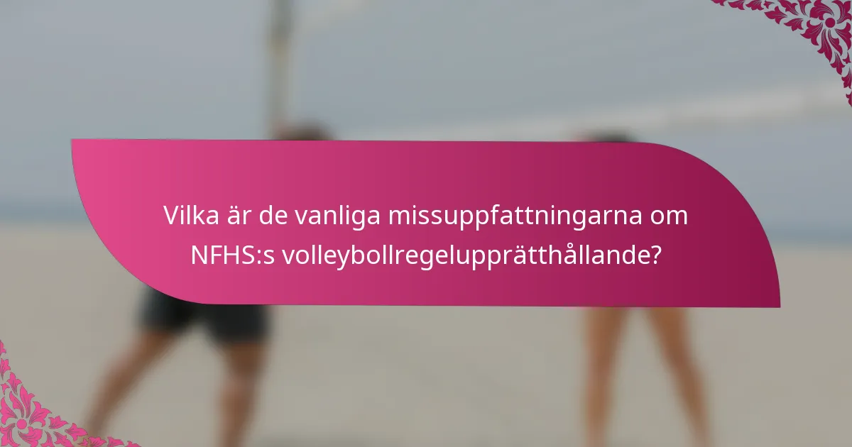 Vilka är de vanliga missuppfattningarna om NFHS:s volleybollregelupprätthållande?