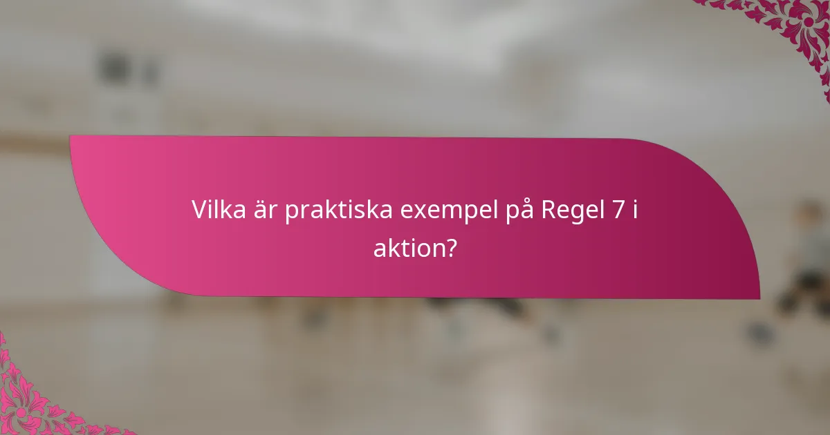 Vilka är praktiska exempel på Regel 7 i aktion?