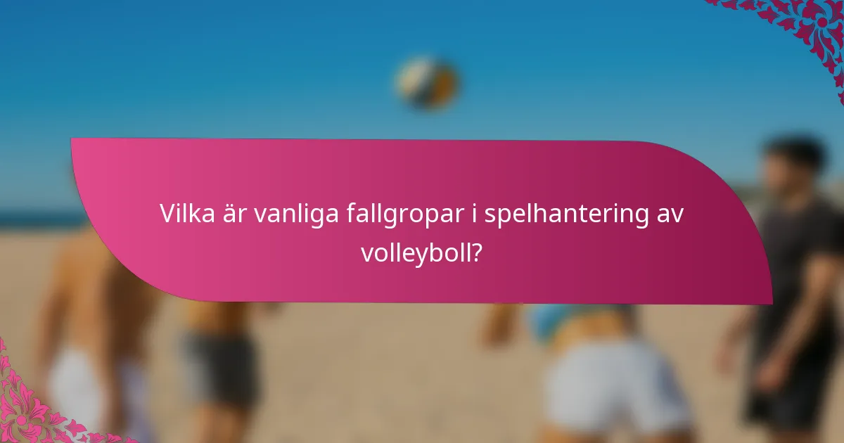 Vilka är vanliga fallgropar i spelhantering av volleyboll?