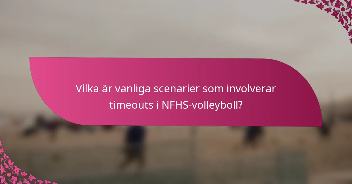 Vilka är vanliga scenarier som involverar timeouts i NFHS-volleyboll?