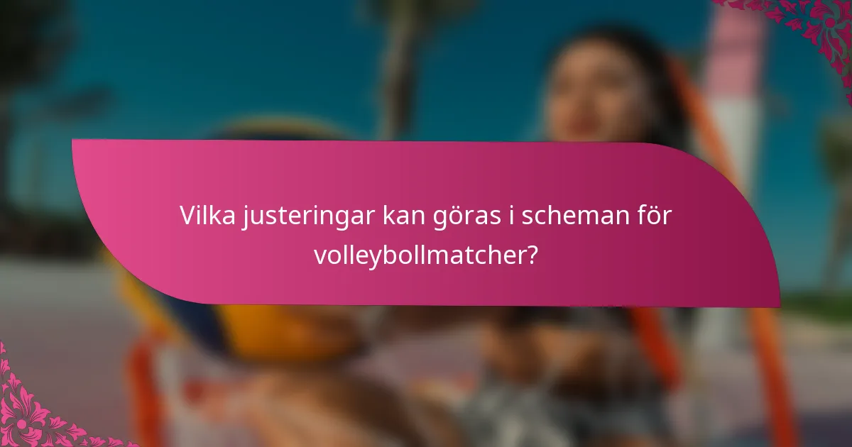 Vilka justeringar kan göras i scheman för volleybollmatcher?