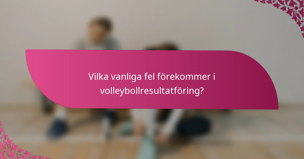 Vilka vanliga fel förekommer i volleybollresultatföring?